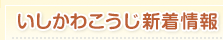 いしかわこうじ新着情報